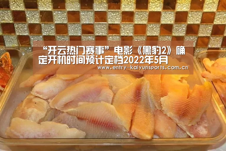 “开云热门赛事”电影《黑豹2》确定开机时间预计定档2022年5月(图2)